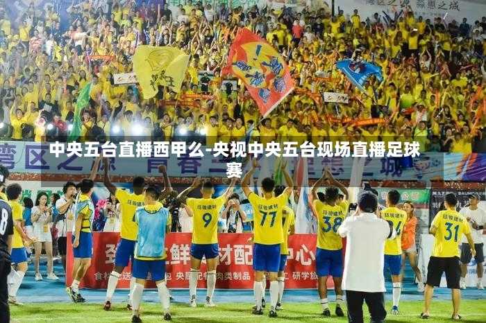 中央五台，足球激情的现场直播盛宴